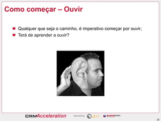 Como começar – Ouvir

   Qualquer que seja o caminho, é imperativo começar por ouvir;
   Terá de aprender a ouvir?




                                                                  25
 