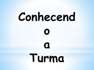 Conhecend
o
a
Turma
 