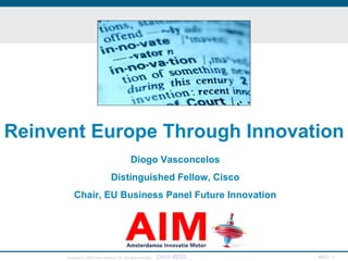 Reinvent Europe Through Innovation Diogo Vasconcelos Distinguished Fellow, Cisco Chair, EU Business Panel Future Innovation 