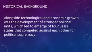 HISTORICAL BACKGROUND
Alongside technological and economic growth
was the development of stronger political
units, which led to emerge of four vessel
states that competed against each other for
political supremacy
 