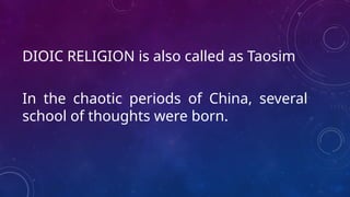 DIOIC RELIGION is also called as Taosim
In the chaotic periods of China, several
school of thoughts were born.
 