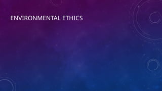 ENVIRONMENTAL ETHICS
 