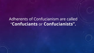 Adherents of Confucianism are called
“Confuciants or Confucianists”.
 