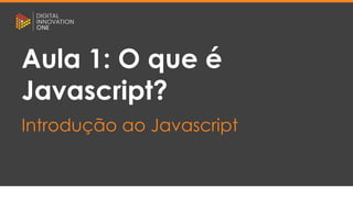 [Nome do palestrante]
[Posição]
[Nome do curso]
[Nome da aula]
Aula 1: O que é
Javascript?
Introdução ao Javascript
 
