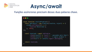 Async/await
Funções assíncronas precisam dessas duas palavras chave.
 