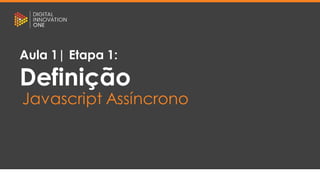 [Nome do palestrante]
[Posição]
[Nome do curso]
[Nome da aula]
Aula 1| Etapa 1:
Definição
Javascript Assíncrono
 