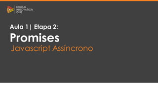 [Nome do palestrante]
[Posição]
[Nome do curso]
[Nome da aula]
Aula 1| Etapa 2:
Promises
Javascript Assíncrono
 