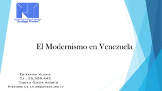 Estefania Viloria
C.I : 25.309.442
Ciudad Ojeda Agosto
Historia de la arquitectura IV
El Modernismo en Venezuela
 
