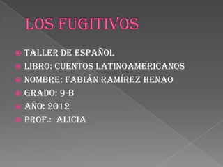  Taller de español
 Libro: cuentos latinoamericanos
 Nombre: Fabián Ramírez Henao
 Grado: 9-b
 Año: 2012
 Prof.: Alicia
 