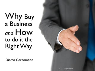 Why Buy
a Business
and How
to do it the
Right Way
Diomo Corporation

                    photo credit: FOTOCROMO
 