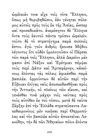 ὠφέλειάν τινα εἶχε τοῖς τότε Ἕλλησιν,
ὅπως μὴ θορυβηθῶσιν, ἐὰν γένηται πόλε-
μος αὐτοῖς πρὸς τοὺς ἐκ τῆς Ἀσίας, ὥσπερ
καὶ προσεδοκᾶτο. ἀνεμέσητον δὲ Ἕλληνα
ὄντα τοὺς ἑαυτοῦ πάντα τρόπον ὠφελεῖν.
τοῦτο δὲ τὸ στρατήγημα παρὰ πολλοῖς
ἐστιν. ἐγὼ γοῦν ἀνδρὸς ἤκουσα Μήδου
λέγοντος ὅτι οὐδὲν ὁμολογοῦσιν οἱ Πέρσαι
τῶν παρὰ τοῖς Ἕλλησιν, ἀλλὰ ∆αρεῖον μέν
φασιν ἐπὶ Νάξον καὶ Ἐρέτριαν πέμψαι
τοὺς περὶ ∆ᾶτιν καὶ Ἀρταφέρνην, κἀκεί-
νους ἑλόντας τὰς πόλεις ἀφικέσθαι παρὰ
βασιλέα. ὁρμούντων δὲ αὐτῶν περὶ τὴν
Εὔβοιαν ὀλίγας ναῦς ἀποσκεδασθῆναι πρὸς
τὴν Ἀττικήν, οὐ πλείους τῶν εἴκοσι, καὶ
γενέσθαι τινὰ μάχην τοῖς ναύταις πρὸς
τοὺς αὐτόθεν ἐκ τοῦ τόπου. μετὰ δὲ ταῦτα
Ξέρξην ἐπὶ τὴν Ἑλλάδα στρατεύσαντα Λα-
κεδαιμονίους μὲν νικῆσαι περὶ Θερμοπύ-
λας καὶ τὸν βασιλέα αὐτῶν ἀποκτεῖναι Λε-
ωνίδην, τὴν δὲ τῶν Ἀθηναίων πόλιν ἑλόντα
410
 