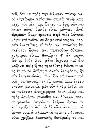 τοῦ, ὅτι με πρὸς τὴν διάνοιαν ταύτην καὶ
τὸ ἐγχείρημα χρήσιμον σαυτῷ νενόμικας.
μέχρι νῦν μὲν γάρ, ὥσπερ τις ἔφη τῶν πα-
λαιῶν αὑτῷ ἱκανὸς εἶναι μάντις, κἀγὼ
ἐξαρκεῖν ᾤμην ἐμαυτῷ περὶ τοὺς λόγους,
μόγις καὶ τοῦτο. σὺ δέ με ἐπαίρεις καὶ θαρ-
ρεῖν ἀναπείθεις, εἰ ἀνδρὶ καὶ παιδείας ἐπὶ
πλεῖστον ἥκοντι καὶ τηλικούτῳ δύναμαι
χρήσιμος εἶναι. δυναίμην δ' ἂν τυχόν,
ὥσπερ ὁδὸν ἰόντι μάλα ἰσχυρῷ καὶ ἀκ-
μάζοντι παῖς ἤ τις πρεσβύτης ἐνίοτε νομε-
ὺς ἐπίτομον δείξας ἢ <καὶ> λεωφόρον, ἣν
οὐκ ἔτυχεν εἰδώς. ἀλλ' ἵνα μὴ πολλὰ πρὸ
τοῦ πράγματος, ἤδη οἷς προσέταξας ἐγχει-
ρητέον. μειρακίῳ μὲν οὖν ἢ νέῳ ἀνδρὶ τοῦ
τε πράττειν ἀποχωρῆσαι βουλομένῳ καὶ
πρὸς ἀσκήσει γενέσθαι καὶ δύναμιν περι-
ποιήσασθαι ἐναγώνιον ἑτέρων ἔργων τε
καὶ πράξεων δεῖ. σὺ δὲ οὔτε ἄπειρος τοῦ
ἔργου οὔτε ἀπολιπεῖν τὸ πράττειν δύνασαι
οὔτε χρῄζεις δικανικῆς δυνάμεώς τε καὶ
547
 