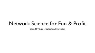 Network Science for Fun & Proﬁt
Dion O’Neale - Callaghan Innovation
 