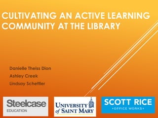 CULTIVATING AN ACTIVE LEARNING
COMMUNITY AT THE LIBRARY
Danielle Theiss Dion
Ashley Creek
Lindsay Schettler
 