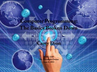 Computer Programming:The Basics Broken Down Casey Dion ENG 1105 Ms. Elizabeth Owens June 6, 2011 