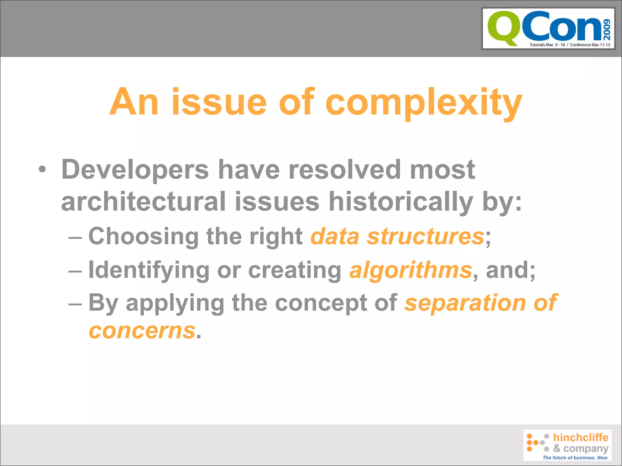 An issue of complexity
• Developers have resolved most
  architectural issues historically by:
  – Choosing the right data structures;
  – Identifying or creating algorithms, and;
  – By applying the concept of separation of
    concerns.
 
