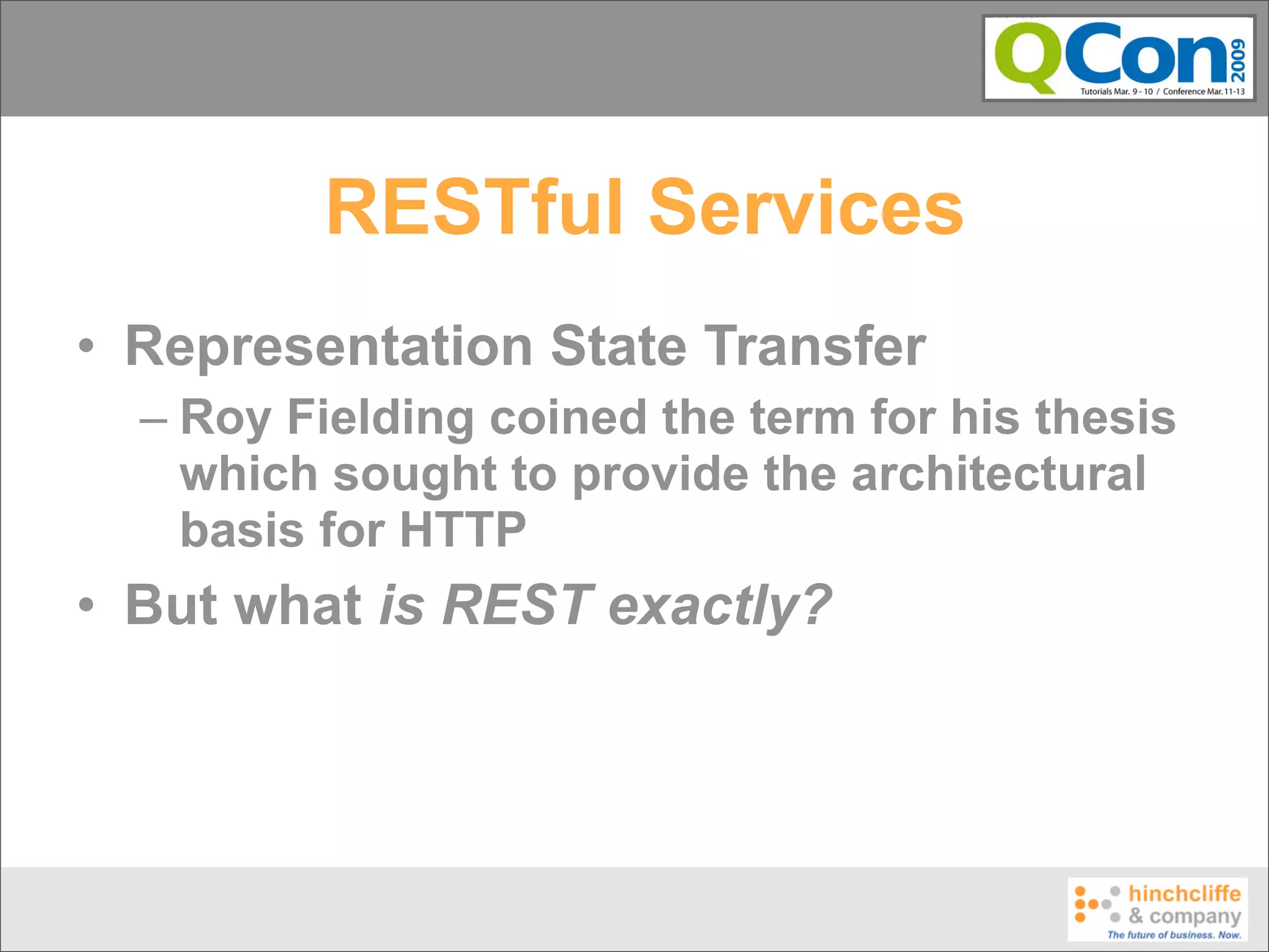 RESTful Services
• Representation State Transfer
  – Roy Fielding coined the term for his thesis
    which sought to provide the architectural
    basis for HTTP
• But what is REST exactly?
 