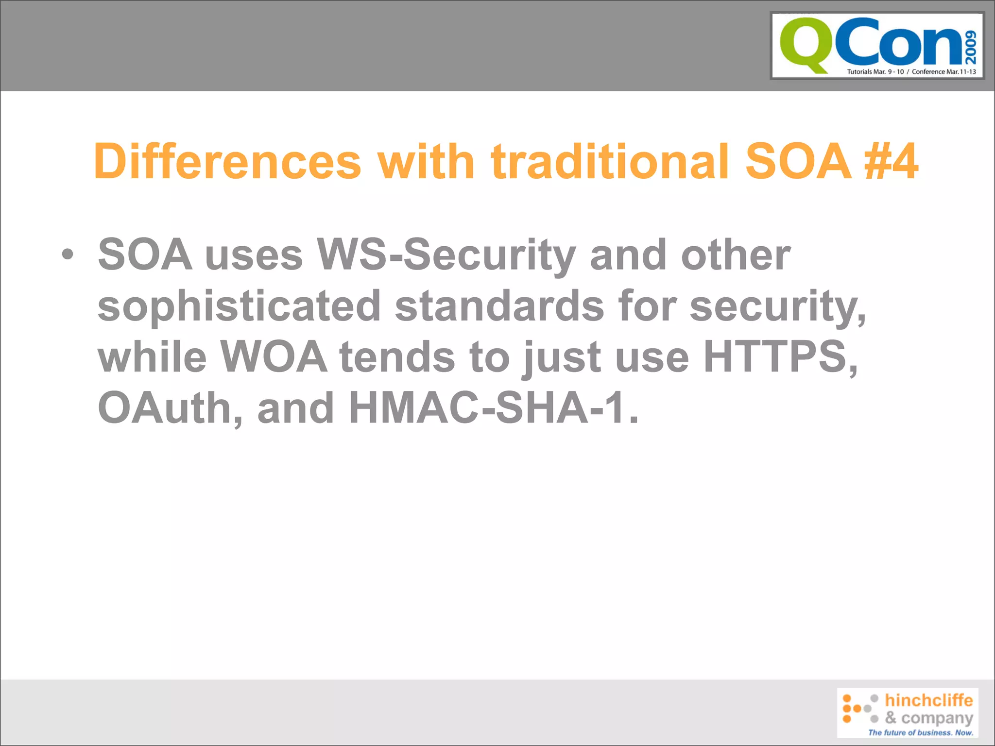 Differences with traditional SOA #4
• SOA uses WS-Security and other
  sophisticated standards for security,
  while WOA tends to just use HTTPS,
  OAuth, and HMAC-SHA-1.
 