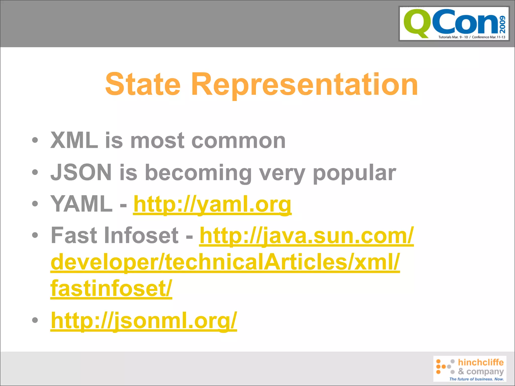 State Representation
• XML is most common
• JSON is becoming very popular
• YAML - http://yaml.org
• Fast Infoset - http://java.sun.com/
  developer/technicalArticles/xml/
  fastinfoset/
• http://jsonml.org/
 