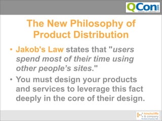 The New Philosophy of
     Product Distribution
• Jakob's Law states that "users
  spend most of their time using
  other people’s sites."
• You must design your products
  and services to leverage this fact
  deeply in the core of their design.
 