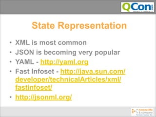 State Representation
• XML is most common
• JSON is becoming very popular
• YAML - http://yaml.org
• Fast Infoset - http://java.sun.com/
  developer/technicalArticles/xml/
  fastinfoset/
• http://jsonml.org/
 