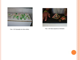 Foto – 06: Aluno expondo um tetraedro Foto – 05: Exposição de vários sólidos 