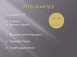    Grupo: 2 “O”

   Profesor:
   Dionisio Aburto


   Benjamin Saenz Bojorquez

   Leonardo Vargas

   Angel Joaquin Sierra
 