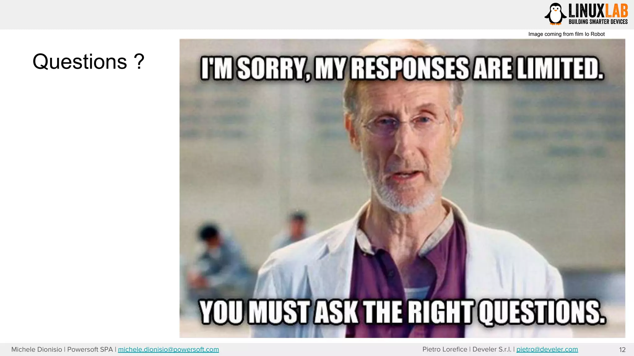 Pietro Lorefice | Develer S.r.l. | pietro@develer.comMichele Dionisio | Powersoft SPA | michele.dionisio@powersoft.com 12
Questions ?
Image coming from film Io Robot
 