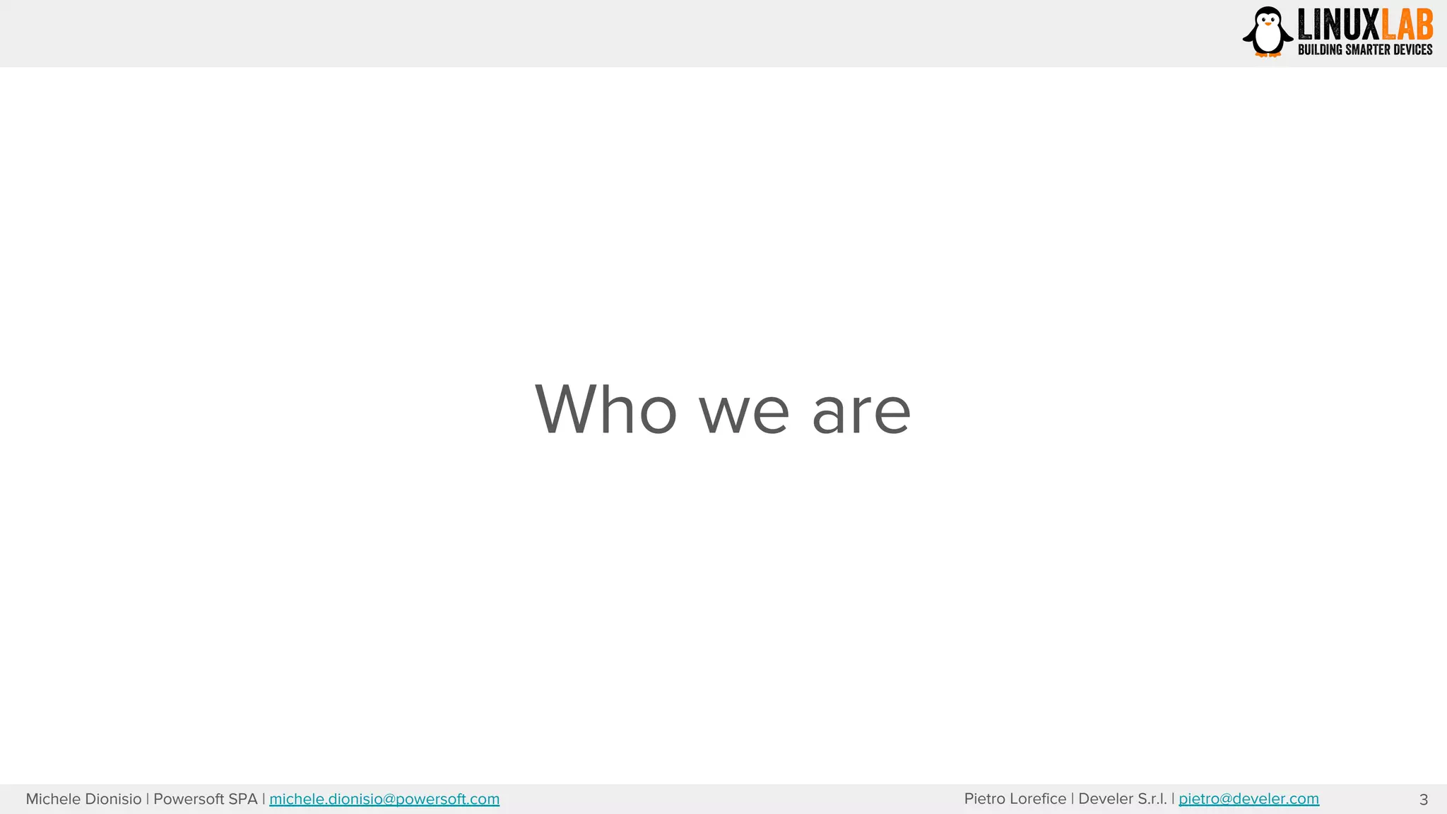 Pietro Lorefice | Develer S.r.l. | pietro@develer.comMichele Dionisio | Powersoft SPA | michele.dionisio@powersoft.com
Who we are
3
 