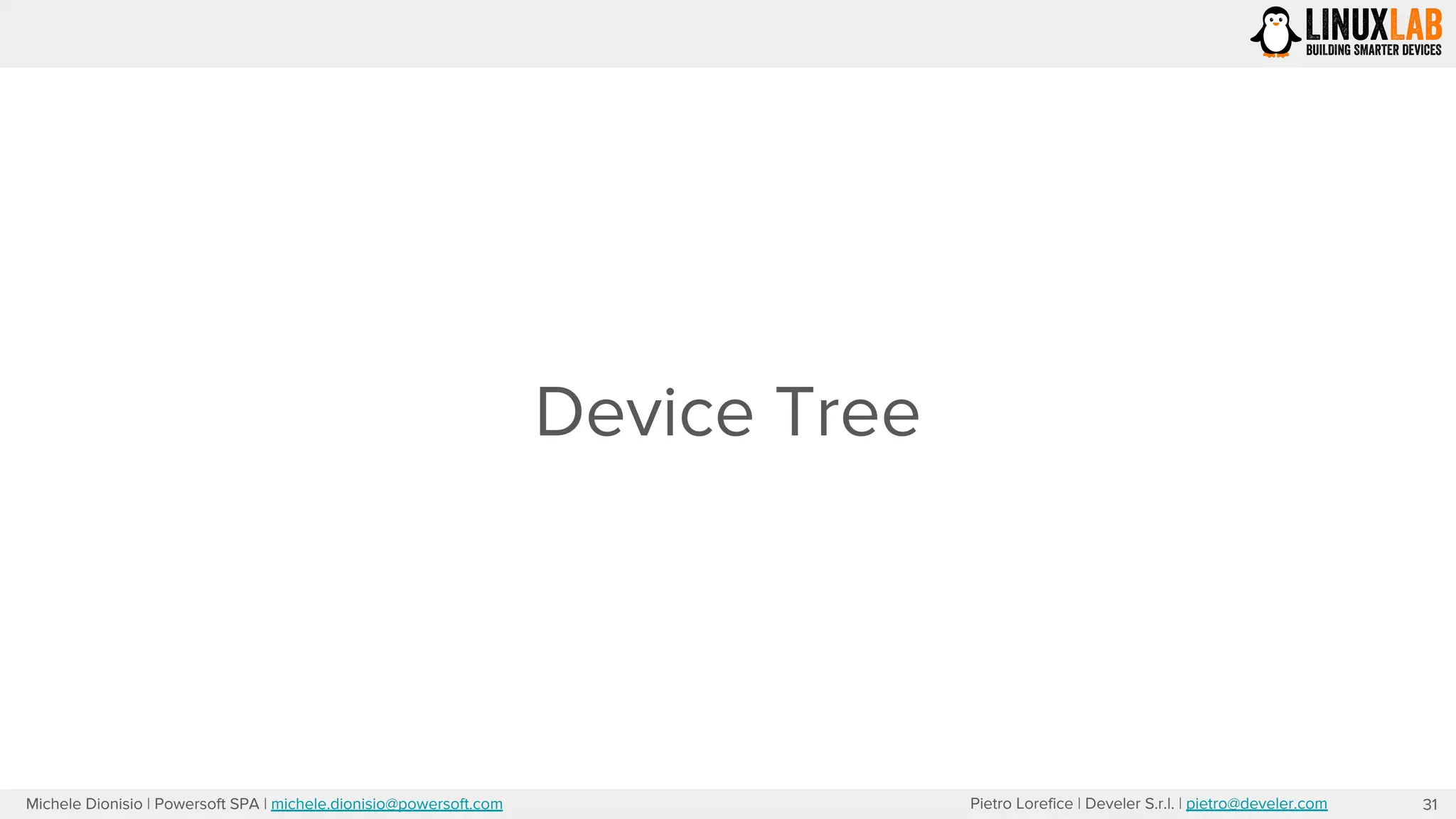 Pietro Lorefice | Develer S.r.l. | pietro@develer.comMichele Dionisio | Powersoft SPA | michele.dionisio@powersoft.com
Device Tree
31
 