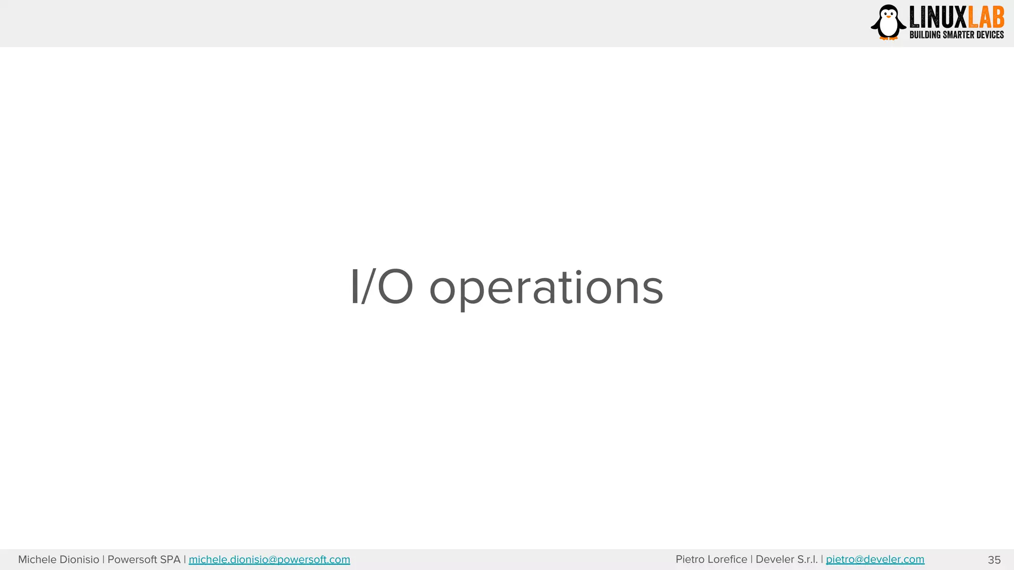 Pietro Lorefice | Develer S.r.l. | pietro@develer.comMichele Dionisio | Powersoft SPA | michele.dionisio@powersoft.com
I/O operations
35
 