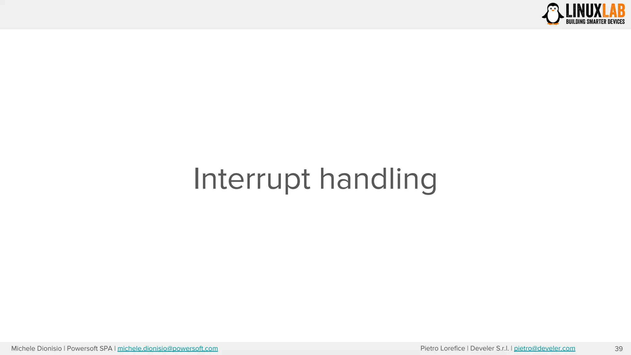 Pietro Lorefice | Develer S.r.l. | pietro@develer.comMichele Dionisio | Powersoft SPA | michele.dionisio@powersoft.com
Interrupt handling
39
 