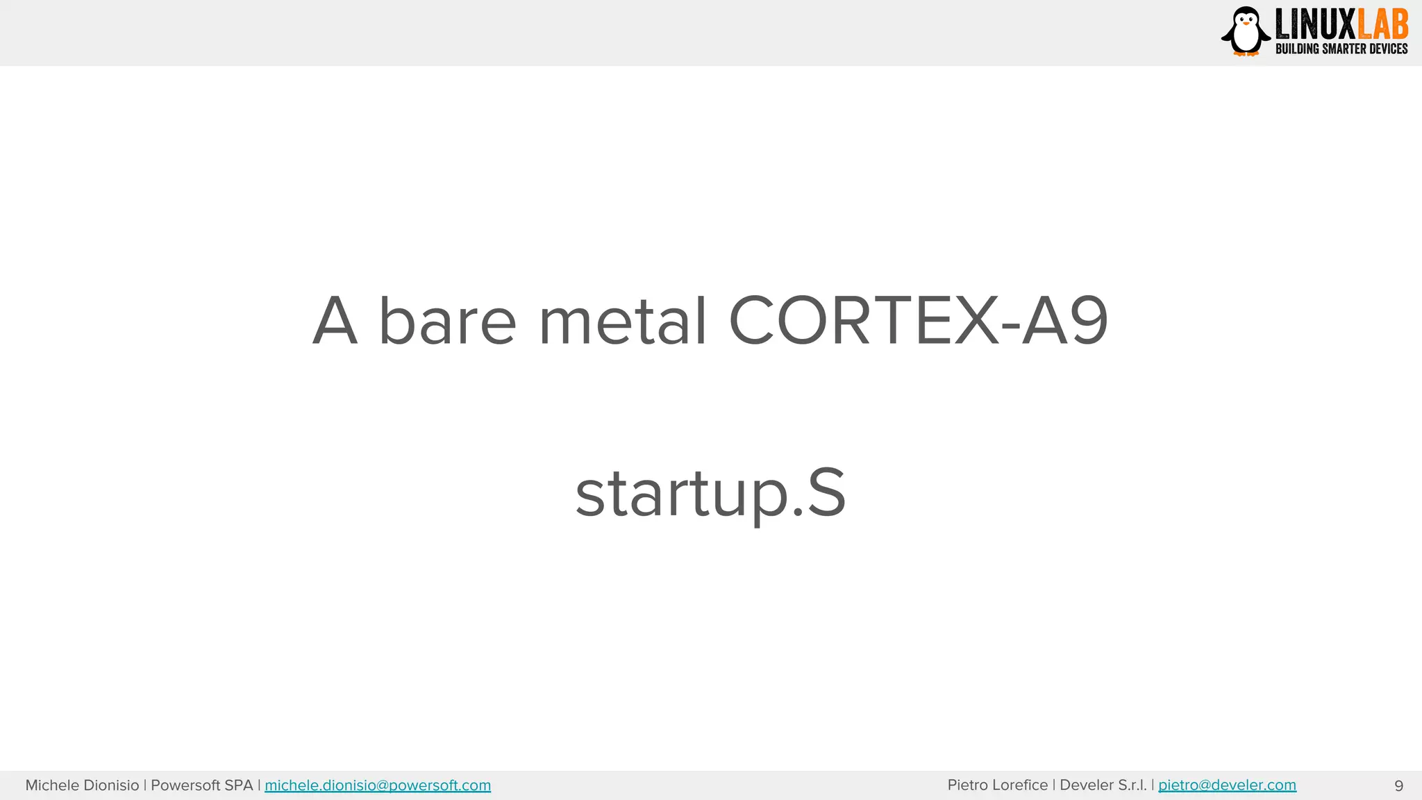Pietro Lorefice | Develer S.r.l. | pietro@develer.comMichele Dionisio | Powersoft SPA | michele.dionisio@powersoft.com
A bare metal CORTEX-A9
startup.S
9
 