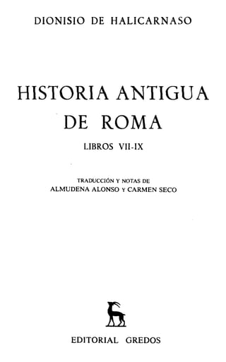 DIONISIO DE H ALICARNASO
HISTORIA ANTIGUA
DE ROMA
LIBROS VII-IX
TRADUCCIÓN Y NOTAS DE
ALM UDENA ALONSO Y CARMEN SECO
&
EDITORIAL GREDOS
 