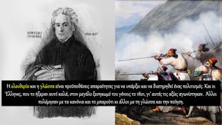 Η ελευθερία και η γλώσσα είναι προϋποθέσεις απαραίτητες γιανα υπάρξει και να διατηρηθείένας πολιτισμός. Και οι
Έλληνες, που το ήξεραν αυτόκαλά, στον μεγάλοξεσηκωμότου γένους το 1821, γι’ αυτές τις αξίες αγωνίστηκαν. Άλλοι
πολέμησαν με τα κανόνια και το μπαρούτι κι άλλοι με τη γλώσσακαι την ποίηση.
 