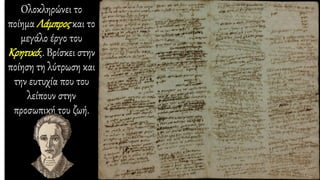 Ολοκληρώνει το
ποίημα Λάμπρος και το
μεγάλο έργο του
Κρητικός. Βρίσκει στην
ποίηση τη λύτρωση και
την ευτυχία που του
λείπουν στην
προσωπική του ζωή.
 