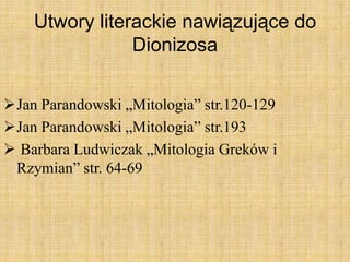 Utwory literackie nawiązujące do
Dionizosa
Jan Parandowski „Mitologia” str.120-129
Jan Parandowski „Mitologia” str.193
 Barbara Ludwiczak „Mitologia Greków i
Rzymian” str. 64-69
 