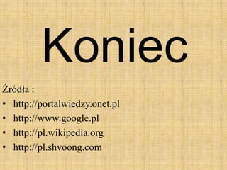 Koniec
Źródła :
• http://portalwiedzy.onet.pl
• http://www.google.pl
• http://pl.wikipedia.org
• http://pl.shvoong.com
 