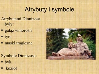 Atrybuty i symbole
Atrybutami Dionizosa
były:
 gałąź winorośli
 tyrs
 maski tragiczne
Symbole Dionizosa:
 byk
 kozioł
 