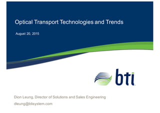 Optical  Transport  Technologies  and  Trends
August  20,  2015
Dion  Leung,  Director  of  Solutions  and  Sales  Engineering
dleung@btisystem.com
 