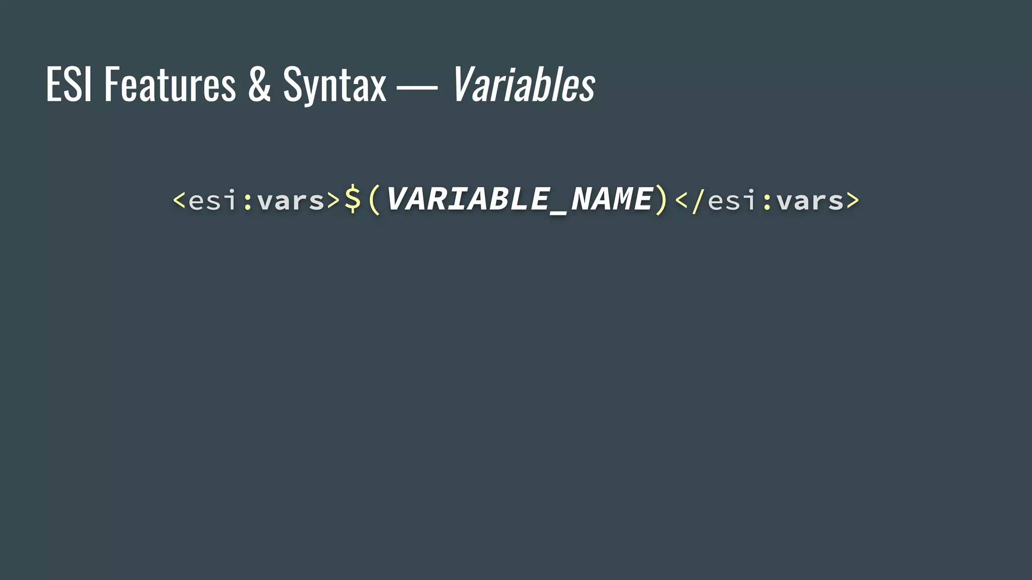 ESI Features & Syntax — Variables
<esi:vars>$(VARIABLE_NAME)</esi:vars>
 