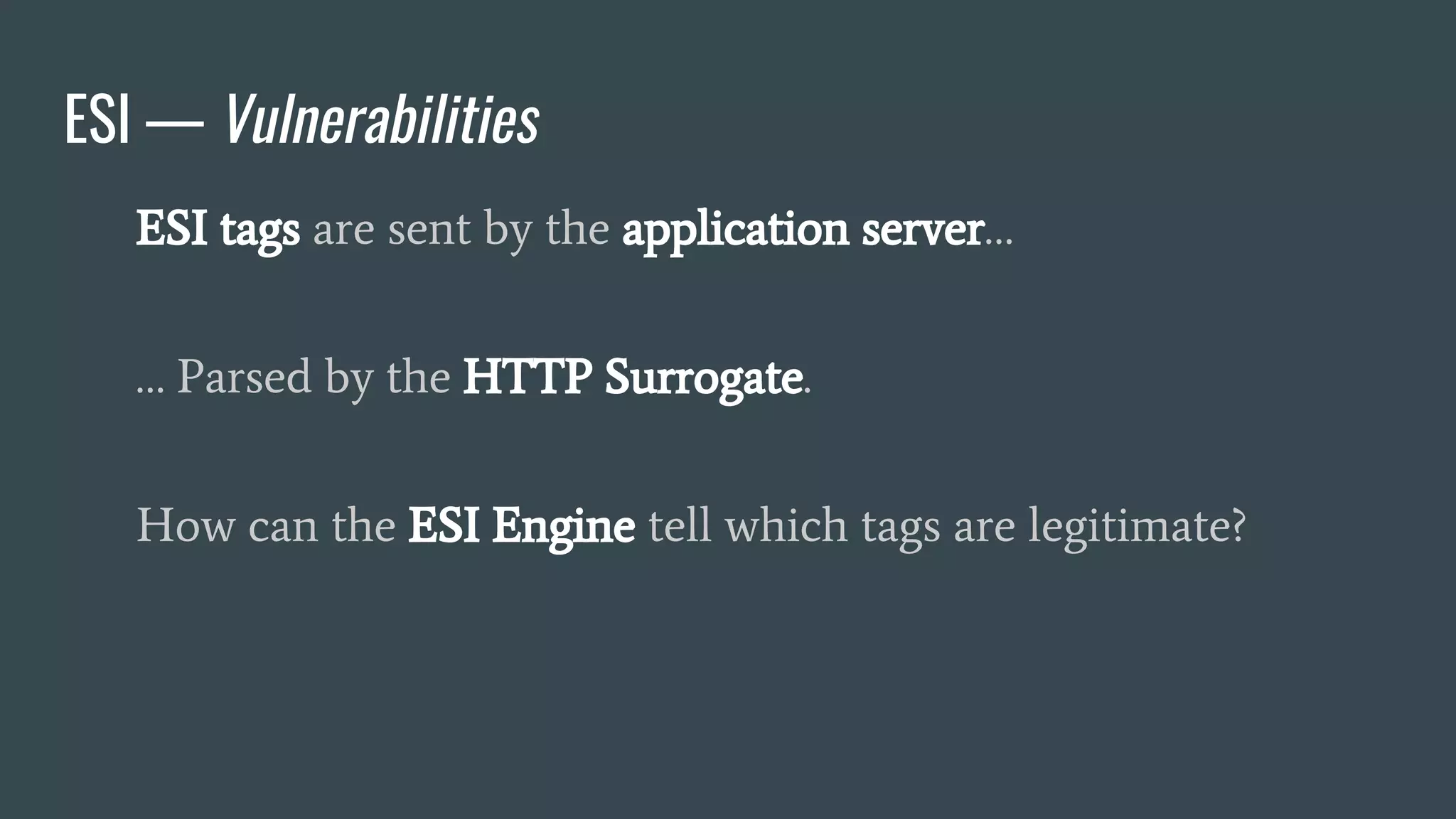 ESI — Vulnerabilities
ESI tags are sent by the application server…
… Parsed by the HTTP Surrogate.
How can the ESI Engine tell which tags are legitimate?
 