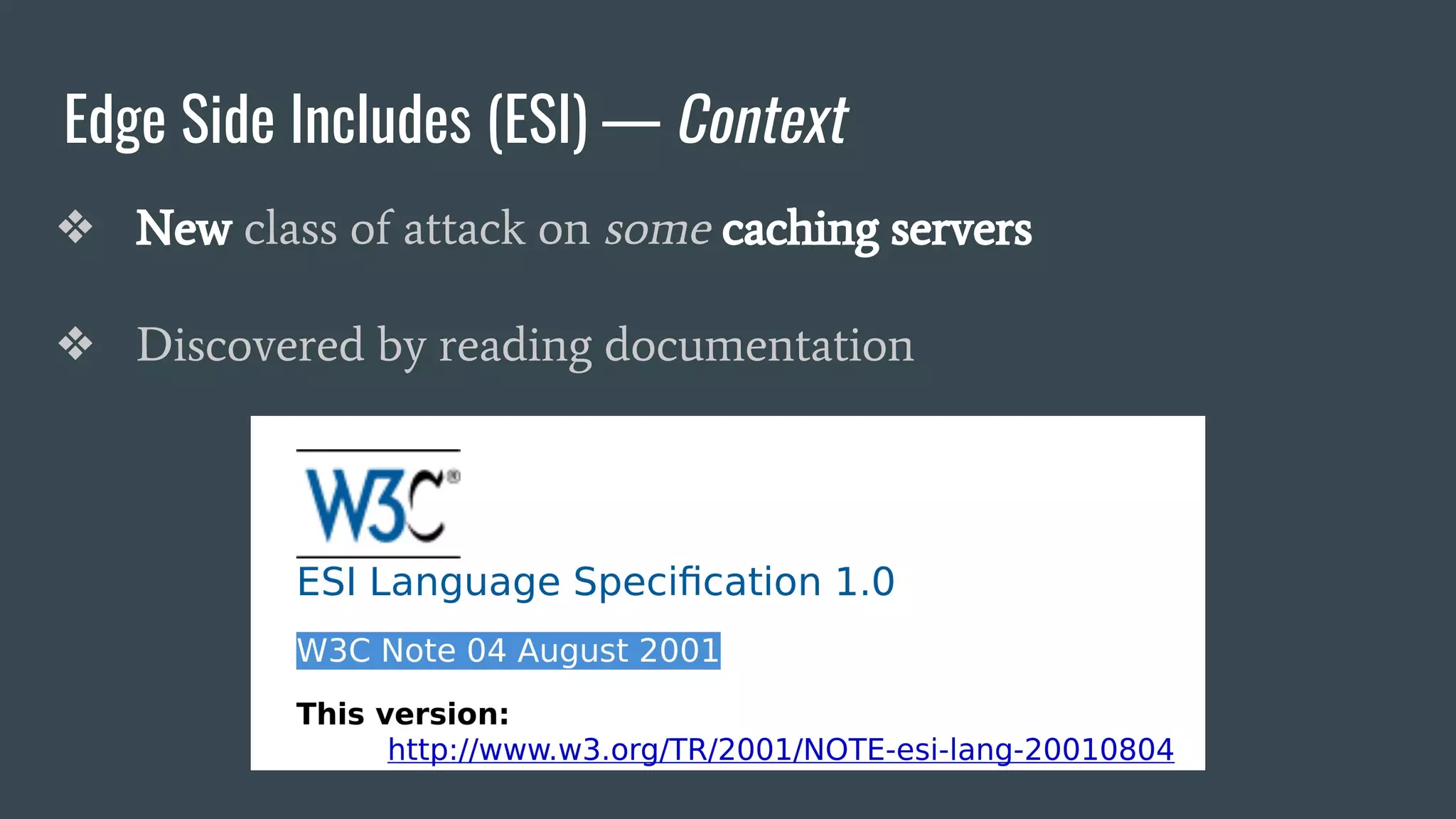 Edge Side Includes (ESI) — Context
❖ New class of attack on some caching servers
❖ Discovered by reading documentation
 