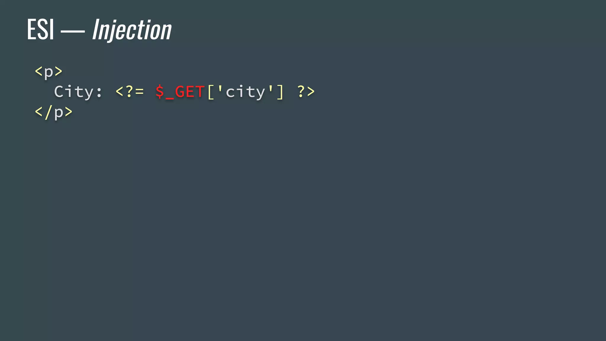 ESI — Injection
<p>
City: <?= $_GET['city'] ?>
</p>
 