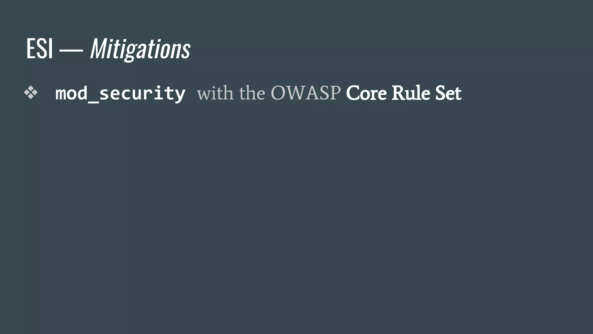ESI — Mitigations
❖ mod_security with the OWASP Core Rule Set
 