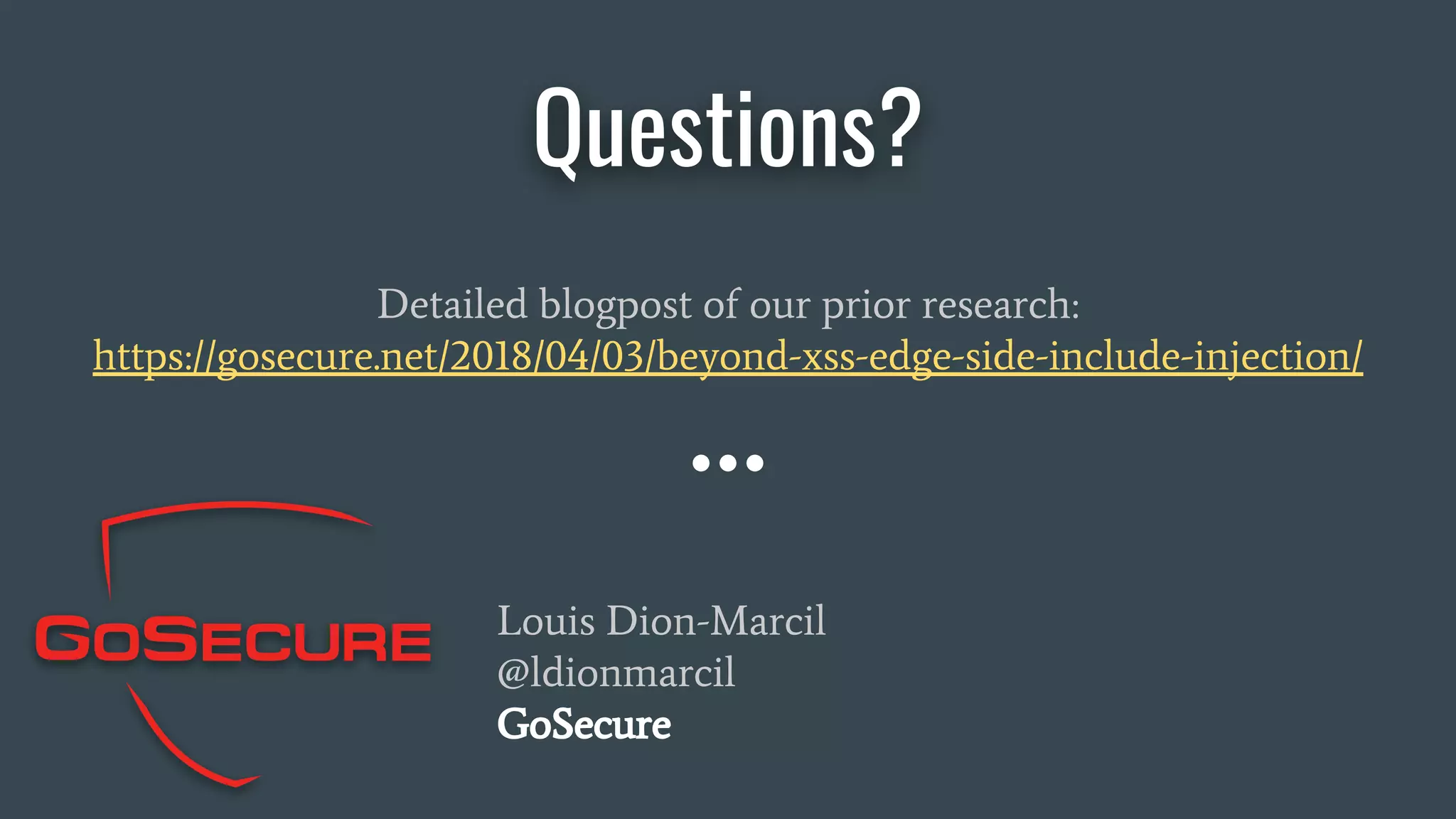 Questions?
Detailed blogpost of our prior research:
https://gosecure.net/2018/04/03/beyond-xss-edge-side-include-injection/
Louis Dion-Marcil
@ldionmarcil
GoSecure
 