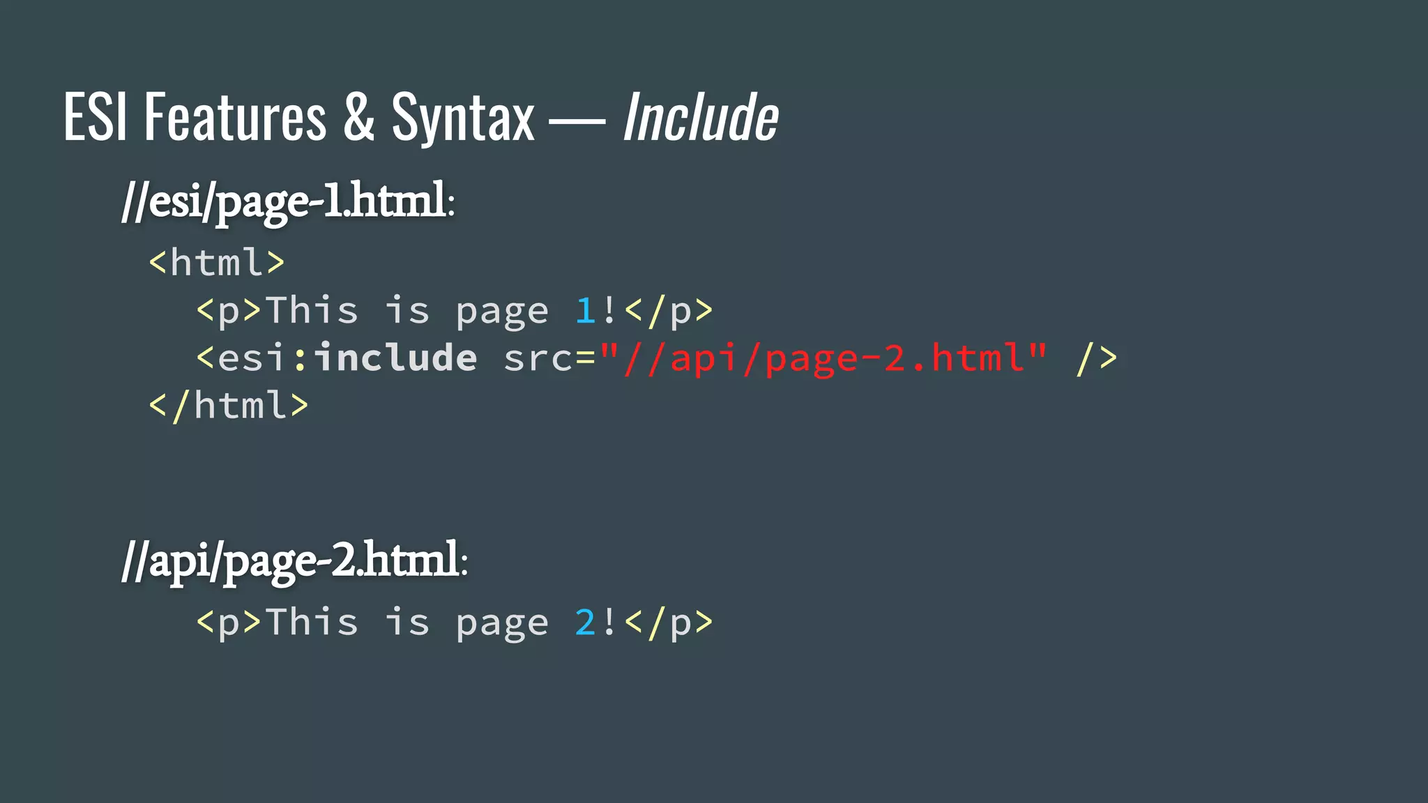 ESI Features & Syntax — Include
//esi/page-1.html:
<html>
<p>This is page 1!</p>
<esi:include src="//api/page-2.html" />
</html>
//api/page-2.html:
<p>This is page 2!</p>
 