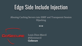 Edge Side Include Injection
Abusing Caching Servers into SSRF and Transparent Session
Hijacking
Louis Dion-Marcil
@ldionmarcil
GoSecure
 