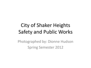 City of Shaker Heights
Safety and Public Works
Photographed by: Dionne Hudson
     Spring Semester 2012
 