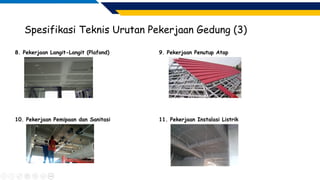 Spesifikasi Teknis Urutan Pekerjaan Gedung (3)
8. Pekerjaan Langit-Langit (Plafond) 9. Pekerjaan Penutup Atap
10. Pekerjaan Pemipaan dan Sanitasi 11. Pekerjaan Instalasi Listrik
 